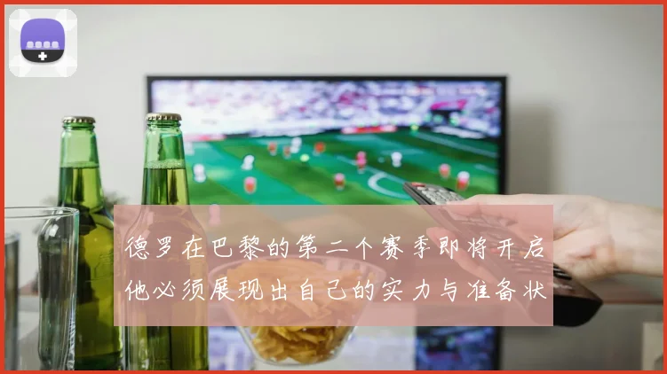 德罗在巴黎的第二个赛季即将开启他必须展现出自己的实力与准备状态