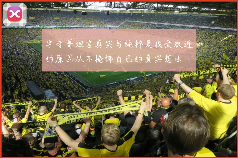 字母哥坦言真实与纯粹是我受欢迎的原因从不掩饰自己的真实想法