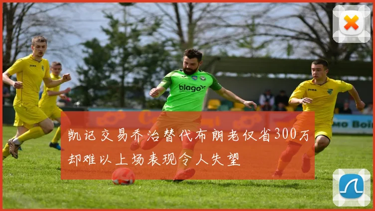 凯记交易乔治替代布朗老仅省300万却难以上场表现令人失望