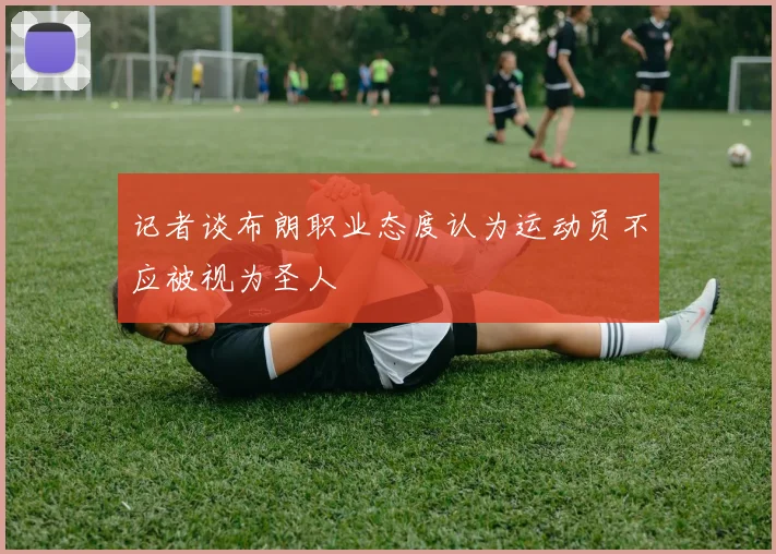记者谈布朗职业态度认为运动员不应被视为圣人