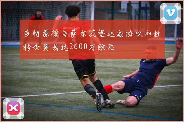 多特蒙德与萨尔茨堡达成协议加杜转会费或达2600万欧元