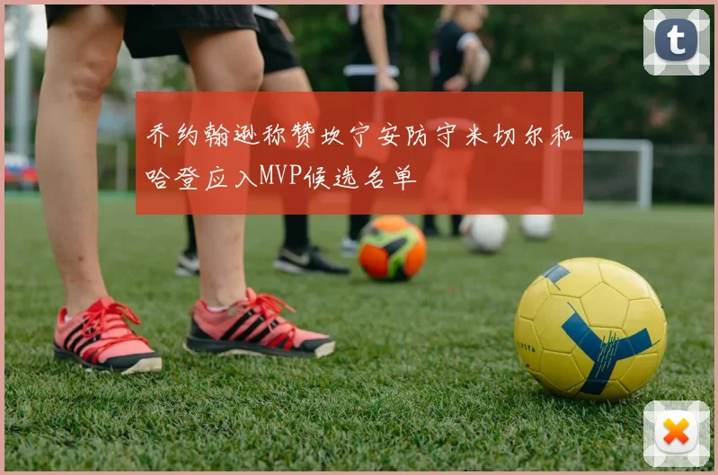 乔约翰逊称赞坎宁安防守米切尔和哈登应入MVP候选名单