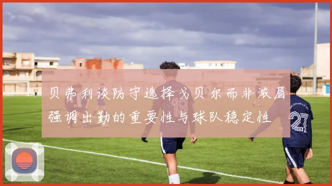 贝弗利谈防守选择戈贝尔而非浓眉强调出勤的重要性与球队稳定性