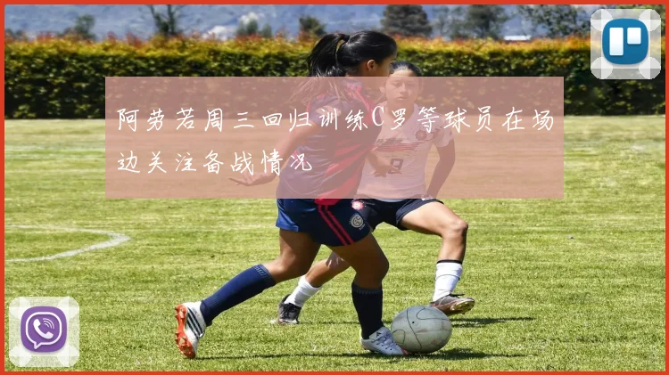 阿劳若周三回归训练C罗等球员在场边关注备战情况