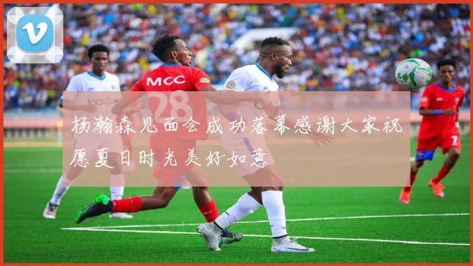 杨瀚森见面会成功落幕感谢大家祝愿夏日时光美好如意