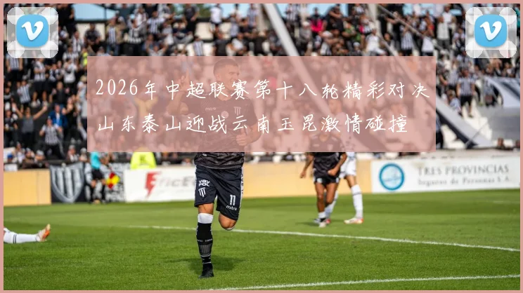 2026年中超联赛第十八轮精彩对决山东泰山迎战云南玉昆激情碰撞