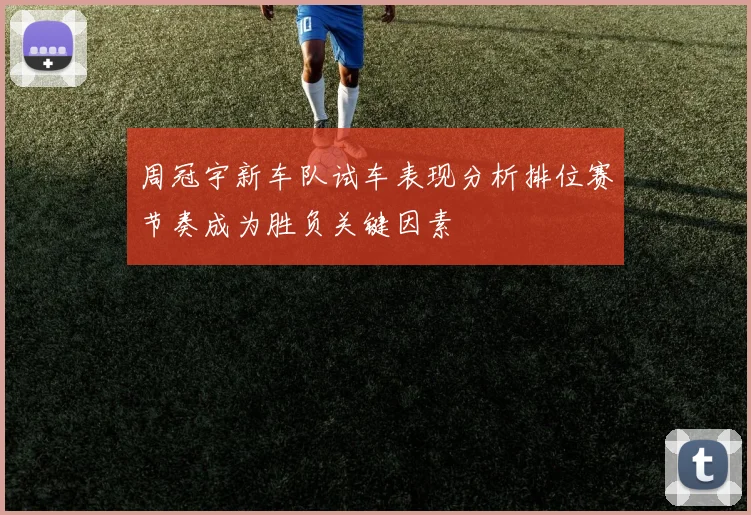 周冠宇新车队试车表现分析排位赛节奏成为胜负关键因素