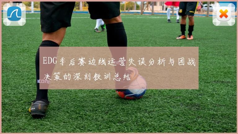 EDG季后赛边线运营失误分析与团战决策的深刻教训总结